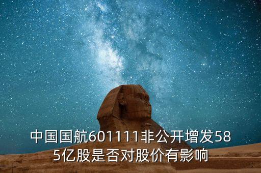 中國(guó)國(guó)航601111非公開增發(fā)585億股是否對(duì)股價(jià)有影響