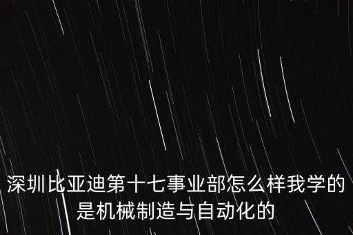 深圳比亞迪第十七事業(yè)部怎么樣我學的是機械制造與自動化的