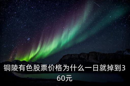 銅陵有色股票價格為什么一日就掉到360元