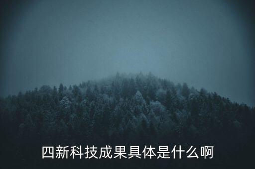 創(chuàng)新發(fā)展四新是什么，四新科技成果具體是什么啊