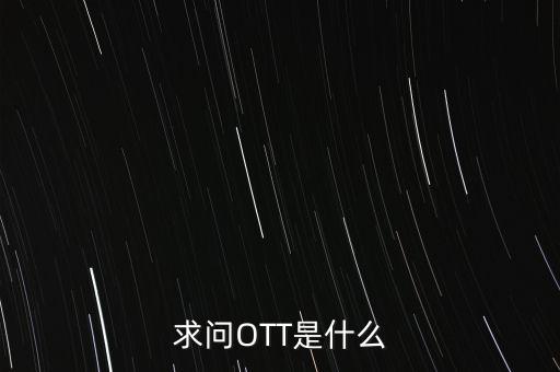 微信ott是什么，ott是什么業(yè)務(wù)為什么說(shuō)軟件商店也是ott業(yè)務(wù)百度了半天還沒(méi)弄懂