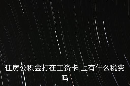 住房公積金打在工資卡 上有什么稅費嗎