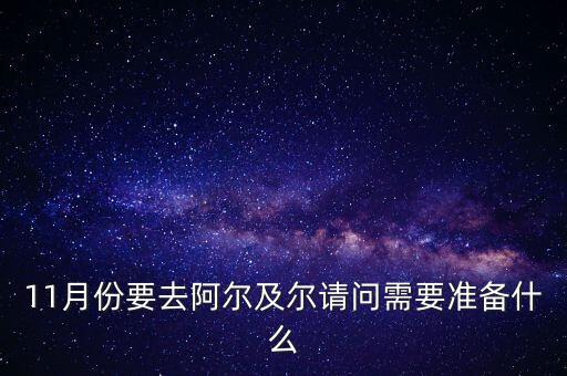 11月份要去阿爾及爾請(qǐng)問(wèn)需要準(zhǔn)備什么