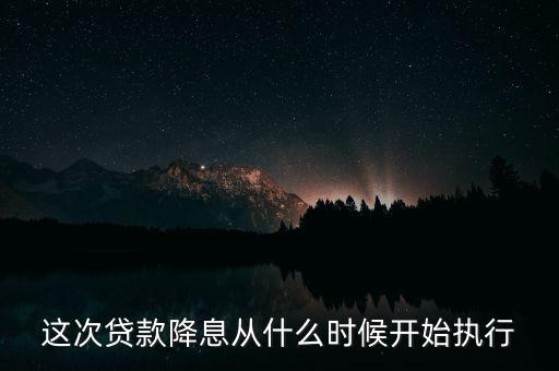 這次貸款降息從什么時(shí)候開(kāi)始執(zhí)行