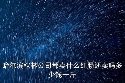 哈爾濱秋林公司都賣(mài)什么紅腸還賣(mài)嗎多少錢(qián)一斤