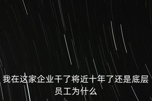 我在這家企業(yè)干了將近十年了還是底層員工為什么