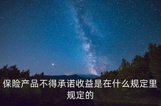 保險產(chǎn)品不得承諾收益是在什么規(guī)定里規(guī)定的