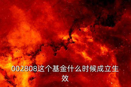 鑫安寶基金什么時(shí)候成立，002808這個(gè)基金什么時(shí)候成立生效