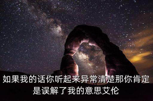 如果我的話你聽起來異常清楚那你肯定是誤解了我的意思艾倫