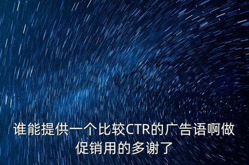 誰能提供一個比較CTR的廣告語啊做促銷用的多謝了