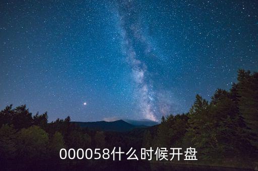 000058什么時(shí)候開盤