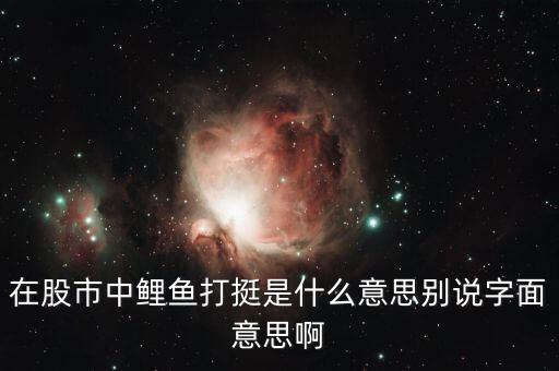 股票神仙打架什么意思，在股市中鯉魚打挺是什么意思別說字面意思啊