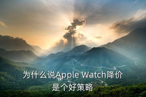 為什么說Apple Watch降價是個好策略