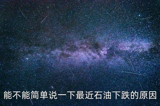 能不能簡(jiǎn)單說一下最近石油下跌的原因