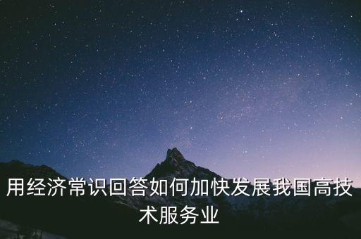 用經(jīng)濟常識回答如何加快發(fā)展我國高技術服務業(yè)