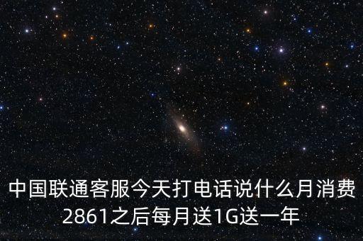 中方誠諾是做什么的，中國聯(lián)通客服今天打電話說什么月消費2861之后每月送1G送一年