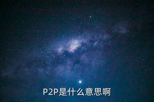 p2p項目是什么意思，P2P是什么意思啊