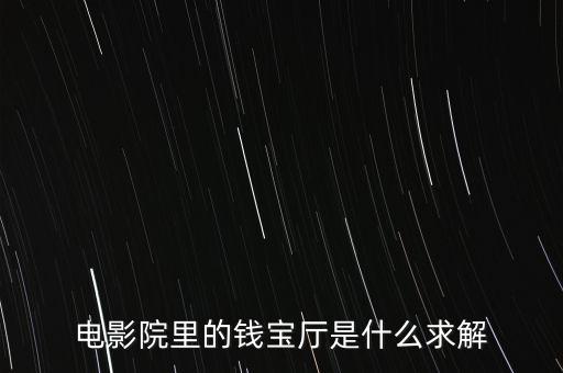 電影院里的錢寶廳是什么求解