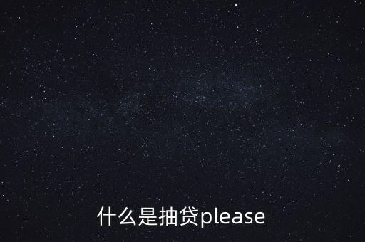 什么是抽貸please