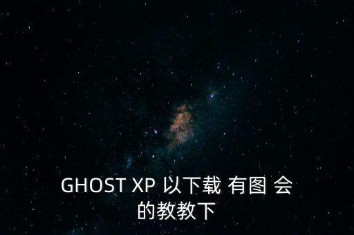 GHOST XP 以下載 有圖 會(huì)的教教下