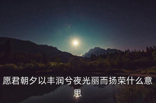 望風而什么，愿君朝夕以豐潤兮夜光麗而揚榮什么意思