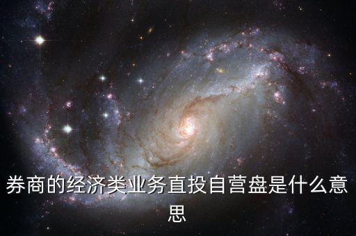 券商的經(jīng)濟類業(yè)務直投自營盤是什么意思