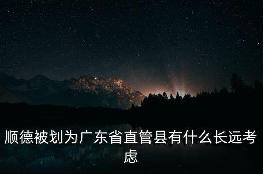 順德被劃為廣東省直管縣有什么長(zhǎng)遠(yuǎn)考慮