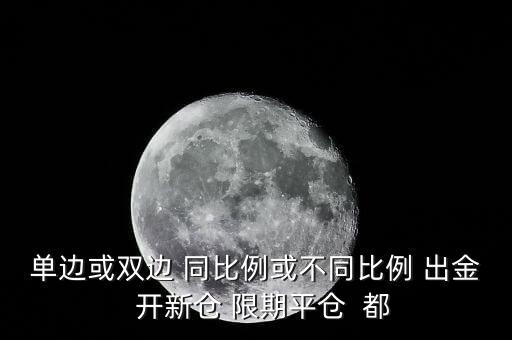 開新倉(cāng)什么意思，單邊或雙邊 同比例或不同比例 出金  開新倉(cāng) 限期平倉(cāng)  都