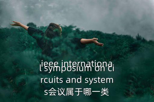 什么是一類會議，ieee international symposium on circuits and systems會議屬于哪一類