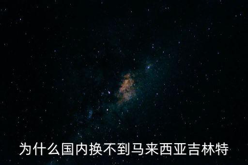 馬來西亞匯率為什么高，為什么國內(nèi)換不到馬來西亞吉林特