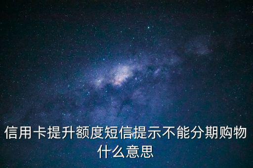 提額不包括分期付款額度什么意思，信用卡提升額度短信提示不能分期購物什么意思