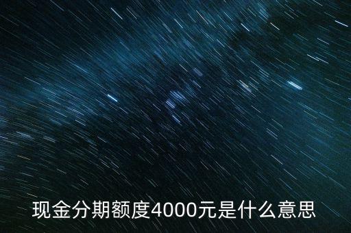 現(xiàn)金分期額度4000元是什么意思