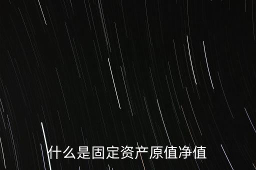 固定資產(chǎn)凈值是什么意思，什么是固定資產(chǎn)原值凈值