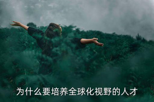 什么是全球化視野，為什么要培養(yǎng)全球化視野的人才