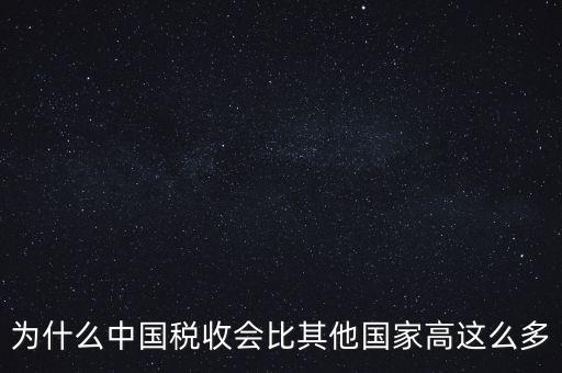 為什么中國稅收會(huì)比其他國家高這么多