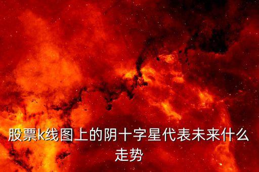 股票k線圖上的陰十字星代表未來(lái)什么走勢(shì)