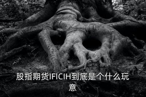 股指期貨IFICIH到底是個什么玩意