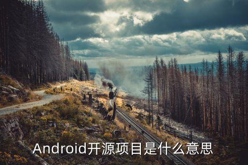 固本開源什么意思，Android開源項目是什么意思