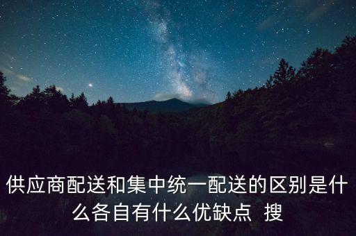 供應(yīng)商配送和集中統(tǒng)一配送的區(qū)別是什么各自有什么優(yōu)缺點(diǎn)  搜