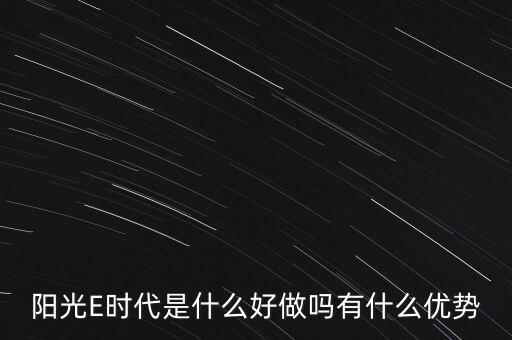 陽光E時代是什么好做嗎有什么優(yōu)勢