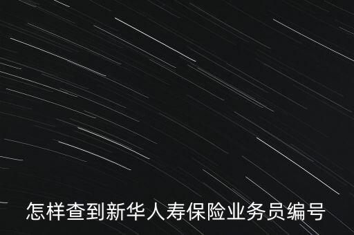 怎樣查到新華人壽保險(xiǎn)業(yè)務(wù)員編號(hào)