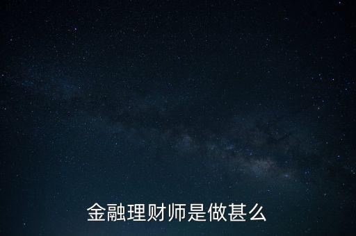 什么是金融理財(cái)師，金融理財(cái)師是做甚么