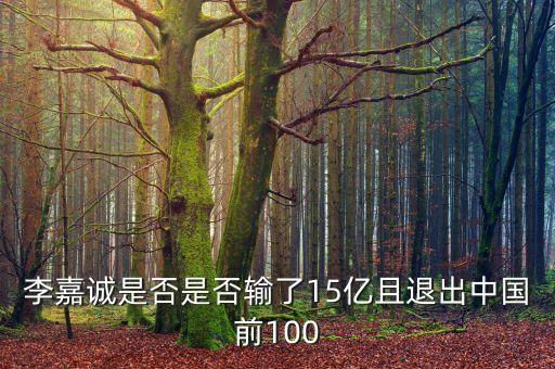 李嘉誠(chéng)是否是否輸了15億且退出中國(guó)前100