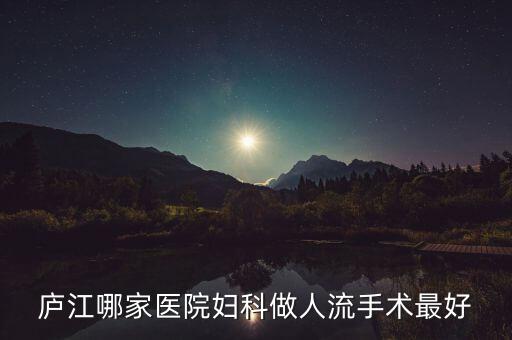 朱長虹是廬江什么地方的人，廬江哪家醫(yī)院婦科做人流手術(shù)最好