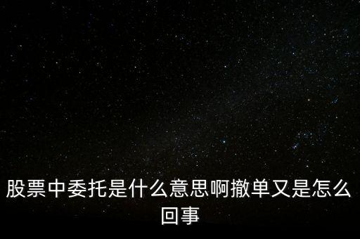 股票中委托是什么意思啊撤單又是怎么回事