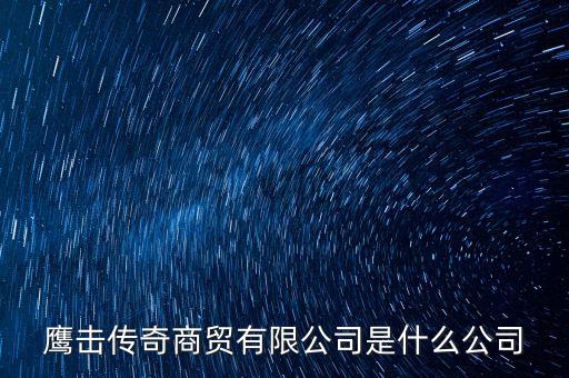 鷹擊傳奇商貿(mào)有限公司是什么公司