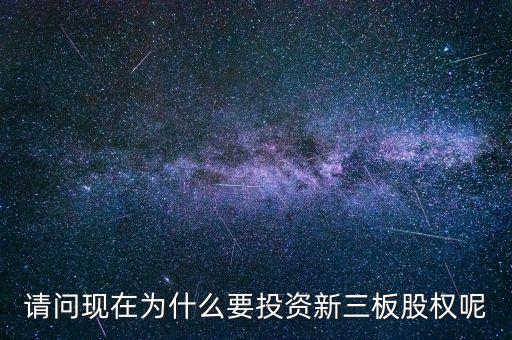 請問現(xiàn)在為什么要投資新三板股權(quán)呢