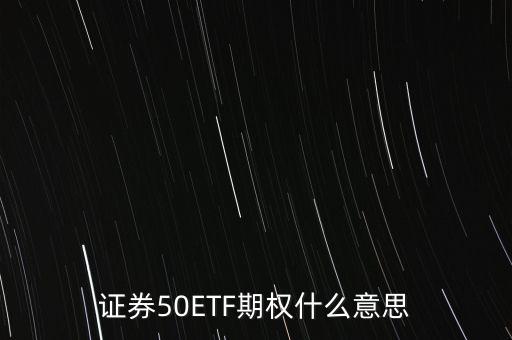 股票中的etf股票期權(quán)指的是什么，證券50ETF期權(quán)什么意思