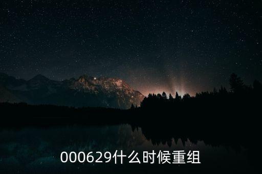 st天化什么時(shí)候重組，000629什么時(shí)候重組