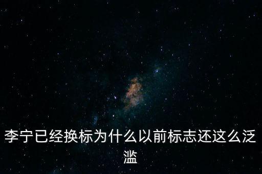 李寧以前商標什么樣，李寧已經換標為什么以前標志還這么泛濫